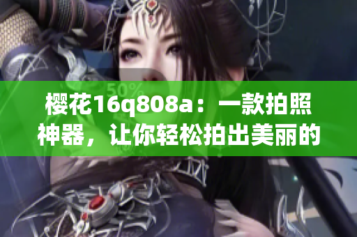 樱花16q808a：一款拍照神器，让你轻松拍出美丽的樱花风景(1)