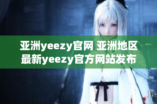 亚洲yeezy官网 亚洲地区最新yeezy官方网站发布