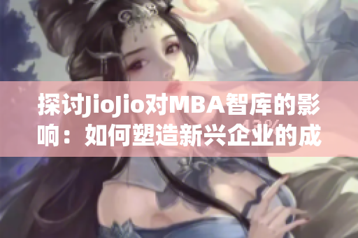 探讨JioJio对MBA智库的影响：如何塑造新兴企业的成功之路(1)