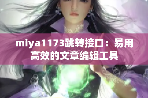 miya1173跳转接口：易用高效的文章编辑工具