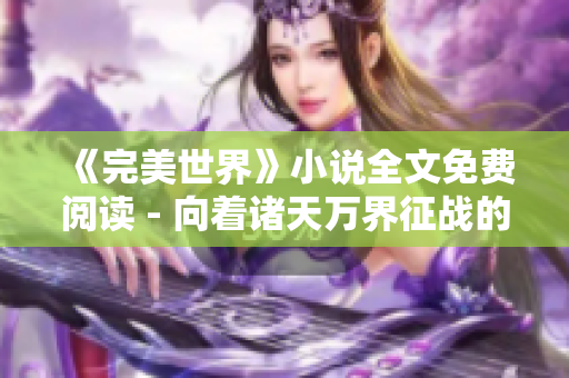 《完美世界》小说全文免费阅读 - 向着诸天万界征战的少年！