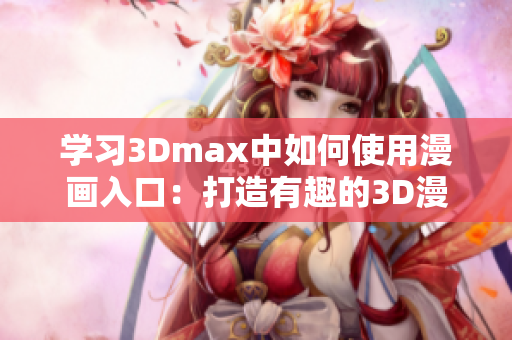 学习3Dmax中如何使用漫画入口：打造有趣的3D漫画世界