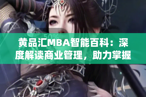 黄品汇MBA智能百科：深度解读商业管理，助力掌握管理智慧(1)