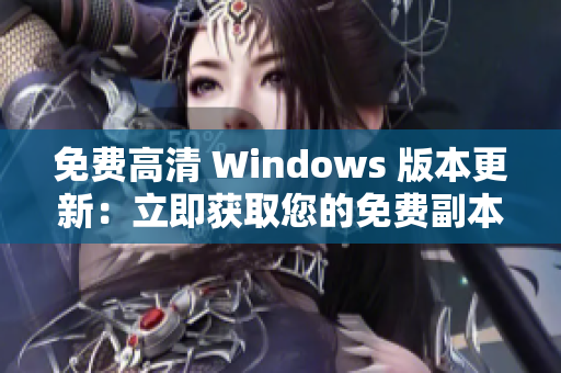 免费高清 Windows 版本更新：立即获取您的免费副本，并享受清晰视觉体验