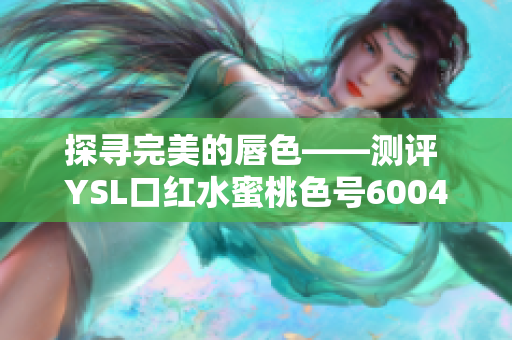 探寻完美的唇色——测评 YSL口红水蜜桃色号6004