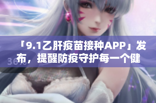 「9.1乙肝疫苗接种APP」发布，提醒防疫守护每一个健康人！