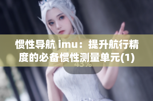 惯性导航 imu：提升航行精度的必备惯性测量单元(1)