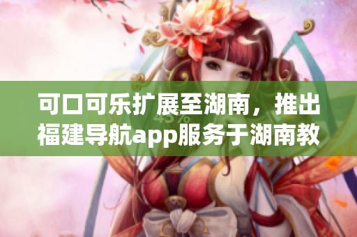 可口可乐扩展至湖南，推出福建导航app服务于湖南教育(1)