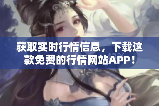 获取实时行情信息，下载这款免费的行情网站APP！