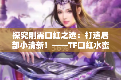 探究刚需口红之选：打造唇部小清新！——TF口红水蜜桃色60601