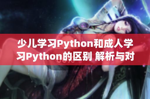 少儿学习Python和成人学习Python的区别 解析与对比