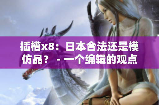 插槽x8：日本合法还是模仿品？ - 一个编辑的观点