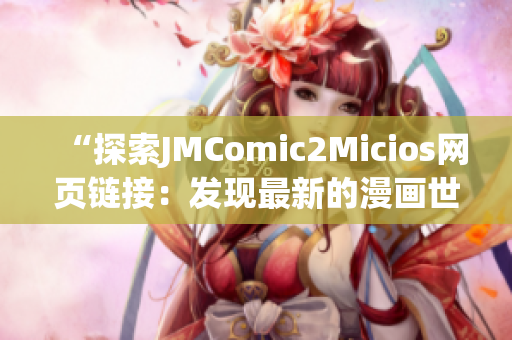 “探索JMComic2Micios网页链接：发现最新的漫画世界！”(1)