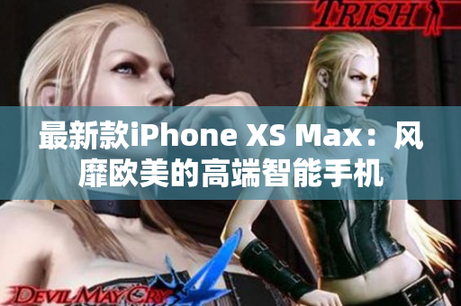 最新款iPhone XS Max：风靡欧美的高端智能手机