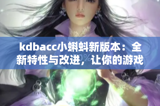 kdbacc小蝌蚪新版本：全新特性与改进，让你的游戏体验更加畅快