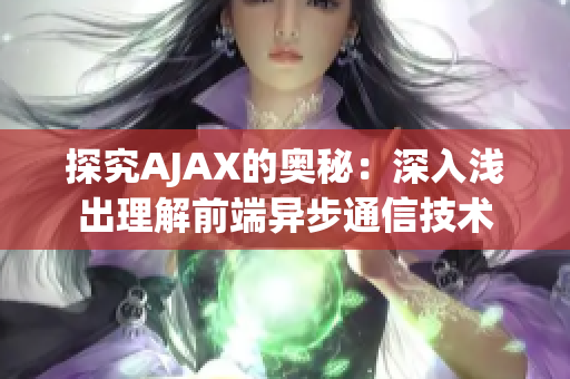 探究AJAX的奥秘：深入浅出理解前端异步通信技术