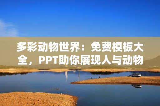 多彩动物世界：免费模板大全，PPT助你展现人与动物和谐共生之美！