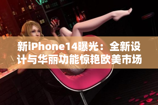 新iPhone14曝光：全新设计与华丽功能惊艳欧美市场！