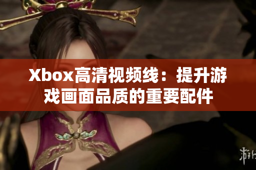 Xbox高清视频线：提升游戏画面品质的重要配件