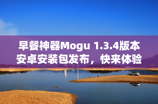 早餐神器Mogu 1.3.4版本安卓安装包发布，快来体验！(1)