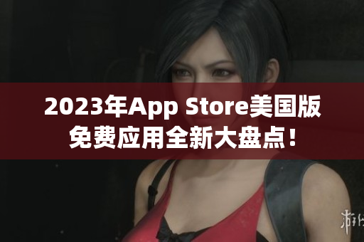 2023年App Store美国版免费应用全新大盘点！