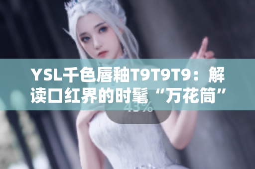 YSL千色唇釉T9T9T9：解读口红界的时髦“万花筒”