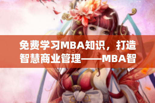 免费学习MBA知识，打造智慧商业管理——MBA智库免费资源分享(1)