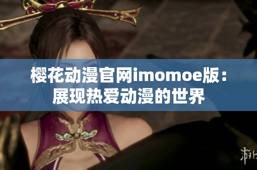 樱花动漫官网imomoe版：展现热爱动漫的世界