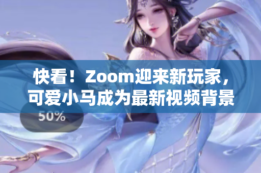 快看！Zoom迎来新玩家，可爱小马成为最新视频背景！