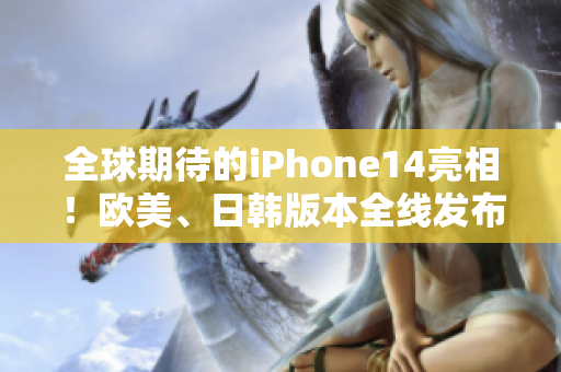 全球期待的iPhone14亮相！欧美、日韩版本全线发布