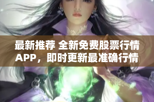 最新推荐 全新免费股票行情APP，即时更新最准确行情资讯！