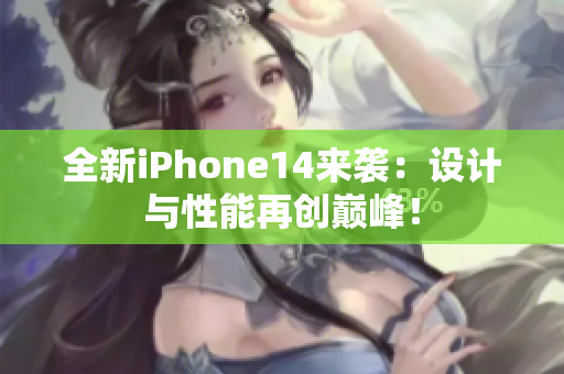 全新iPhone14来袭：设计与性能再创巅峰！