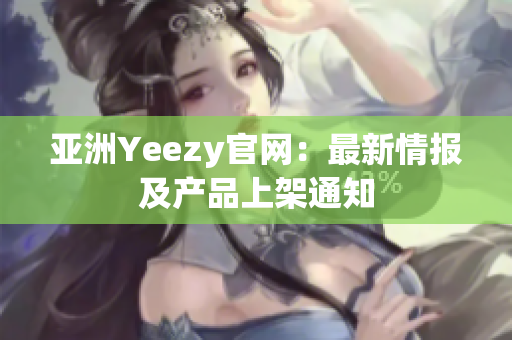 亚洲Yeezy官网：最新情报及产品上架通知