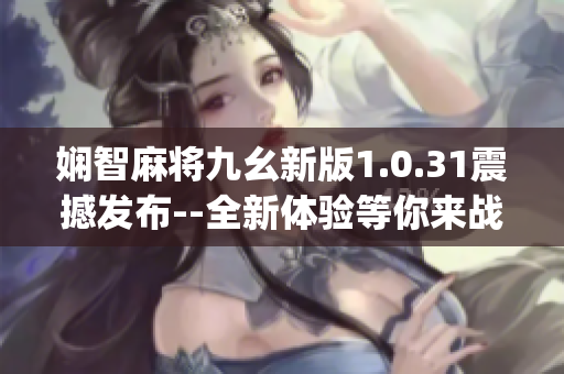 娴智麻将九幺新版1.0.31震撼发布--全新体验等你来战(1)