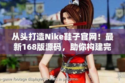 从头打造Nike鞋子官网！最新168版源码，助你构建完美电商平台！