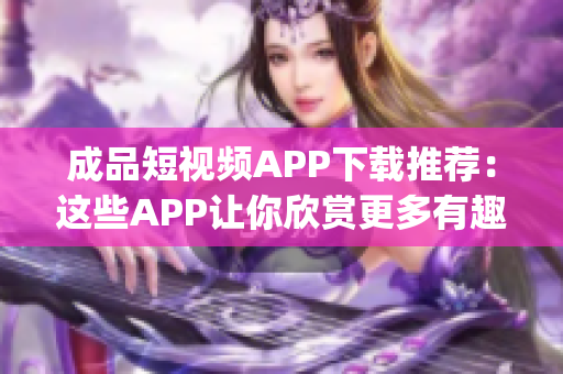 成品短视频APP下载推荐：这些APP让你欣赏更多有趣视频(1)