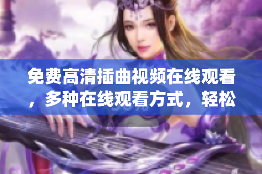 免费高清插曲视频在线观看，多种在线观看方式，轻松享受高画质影音。(1)