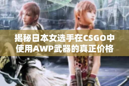 揭秘日本女选手在CSGO中使用AWP武器的真正价格！