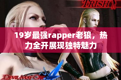 19岁最强rapper老狼，热力全开展现独特魅力