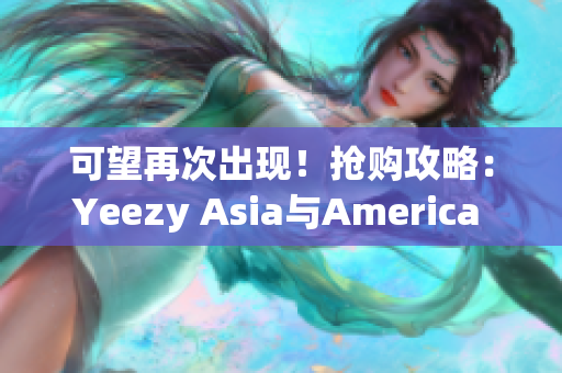 可望再次出现！抢购攻略：Yeezy Asia与America 限定