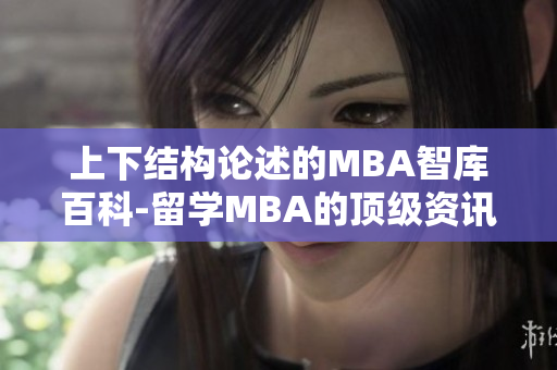 上下结构论述的MBA智库百科-留学MBA的顶级资讯