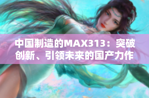 中国制造的MAX313：突破创新、引领未来的国产力作