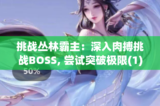 挑战丛林霸主：深入肉搏挑战BOSS, 尝试突破极限(1)