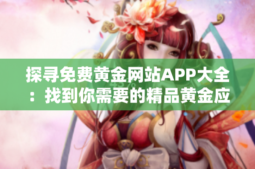 探寻免费黄金网站APP大全：找到你需要的精品黄金应用