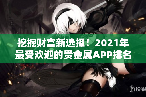 挖掘财富新选择！2021年最受欢迎的贵金属APP排名揭晓