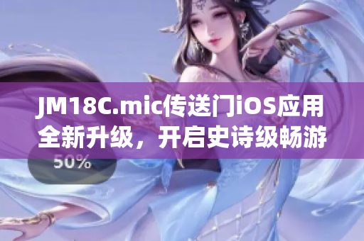 JM18C.mic传送门iOS应用全新升级，开启史诗级畅游体验