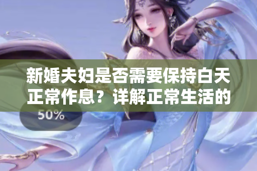 新婚夫妇是否需要保持白天正常作息？详解正常生活的重要性！