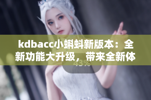 kdbacc小蝌蚪新版本：全新功能大升级，带来全新体验!