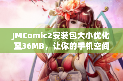 JMComic2安装包大小优化至36MB，让你的手机空间更宽敞