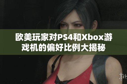 欧美玩家对PS4和Xbox游戏机的偏好比例大揭秘